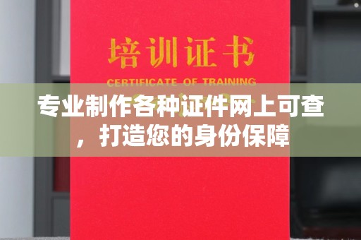 中国台湾专业制作各种证件网上可查，打造您的身份保障