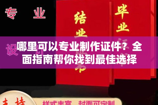 中国台湾哪里可以专业制作证件？全面指南帮你找到最佳选择