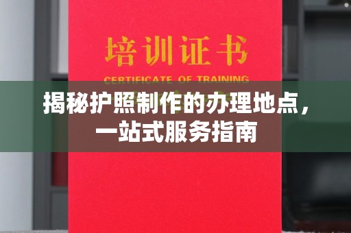 中国台湾揭秘护照制作的办理地点，一站式服务指南