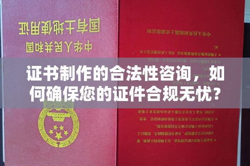 中国台湾证书制作的合法性咨询，如何确保您的证件合规无忧？