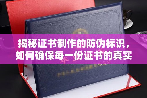 中国台湾揭秘证书制作的防伪标识，如何确保每一份证书的真实性