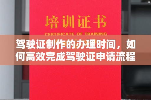 中国台湾驾驶证制作的办理时间，如何高效完成驾驶证申请流程