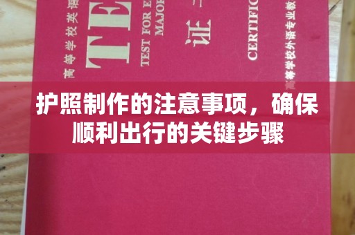 中国台湾护照制作的注意事项，确保顺利出行的关键步骤
