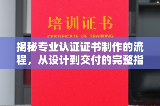 中国台湾揭秘专业认证证书制作的流程，从设计到交付的完整指南