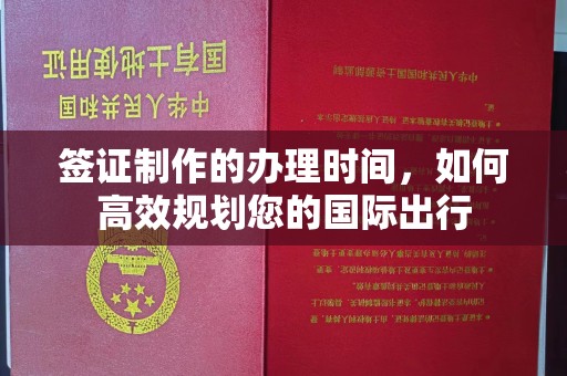 中国台湾签证制作的办理时间，如何高效规划您的国际出行