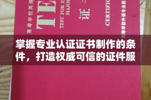中国台湾掌握专业认证证书制作的条件，打造权威可信的证件服务