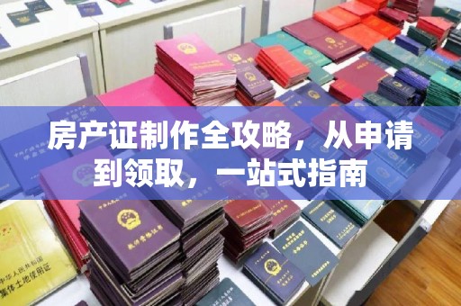 中国台湾房产证制作全攻略，从申请到领取，一站式指南