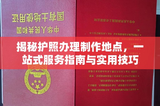 中国台湾揭秘护照办理制作地点，一站式服务指南与实用技巧