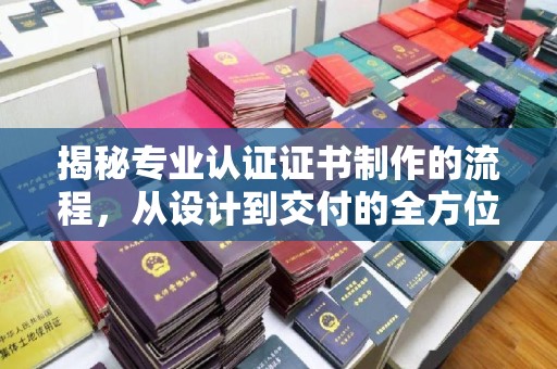 中国台湾揭秘专业认证证书制作的流程，从设计到交付的全方位指南