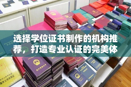 中国台湾选择学位证书制作的机构推荐，打造专业认证的完美体验