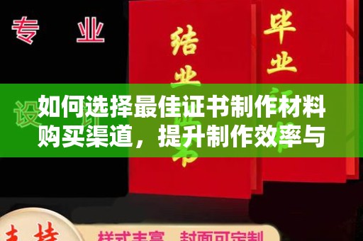 中国台湾如何选择最佳证书制作材料购买渠道，提升制作效率与质量