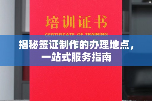 中国台湾揭秘签证制作的办理地点，一站式服务指南