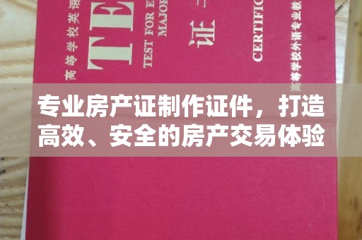中国台湾专业房产证制作证件，打造高效、安全的房产交易体验