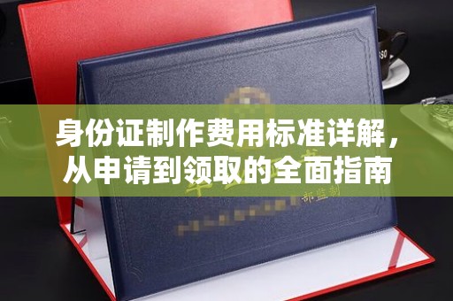 中国台湾身份证制作费用标准详解，从申请到领取的全面指南