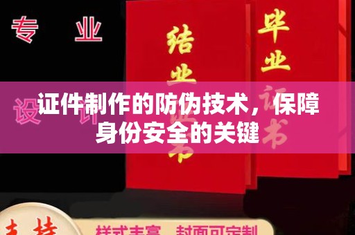 中国台湾证件制作的防伪技术，保障身份安全的关键