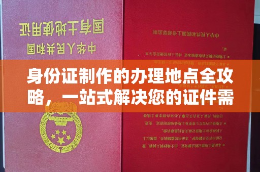 中国台湾身份证制作的办理地点全攻略，一站式解决您的证件需求