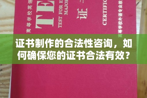 中国台湾证书制作的合法性咨询，如何确保您的证书合法有效？