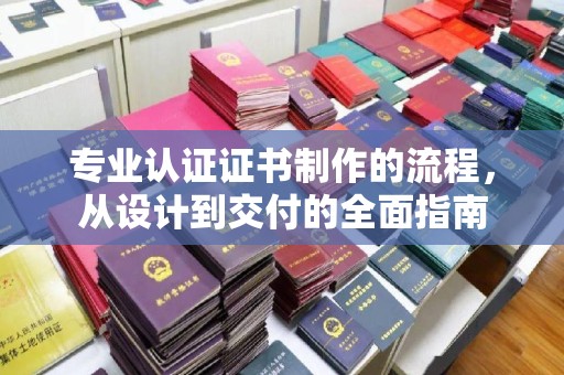 中国台湾专业认证证书制作的流程，从设计到交付的全面指南