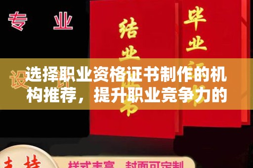中国台湾选择职业资格证书制作的机构推荐，提升职业竞争力的关键