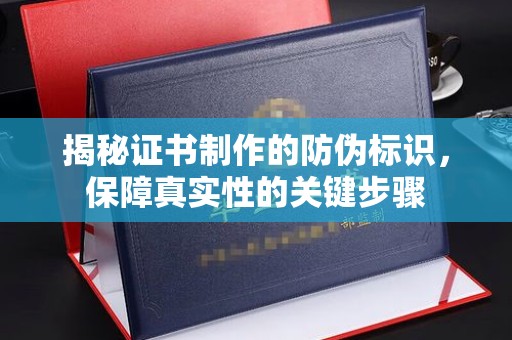 中国台湾揭秘证书制作的防伪标识，保障真实性的关键步骤